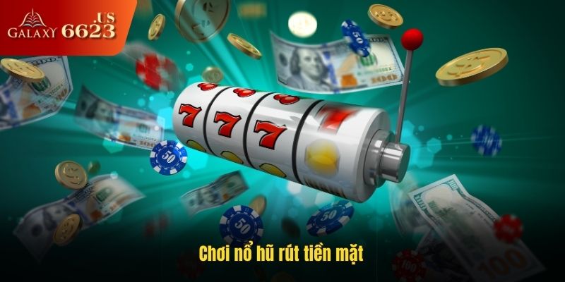 Chơi Nổ Hũ Rút Tiền Mặt - Bí Quyết Săn Jackpot Và Rút Thưởng